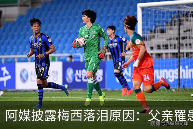 阿媒披露梅西落泪原因：父亲罹患结肠癌 近期病情恶化